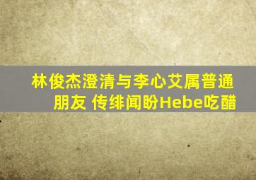 林俊杰澄清与李心艾属普通朋友 传绯闻盼Hebe吃醋